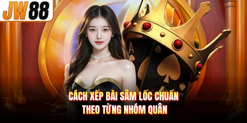 Cách xếp bài sâm lốc chuẩn theo từng nhóm quân