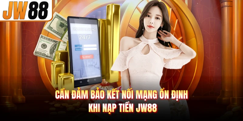 Cần đảm bảo kết nối mạng ổn định khi nạp tiền JW88