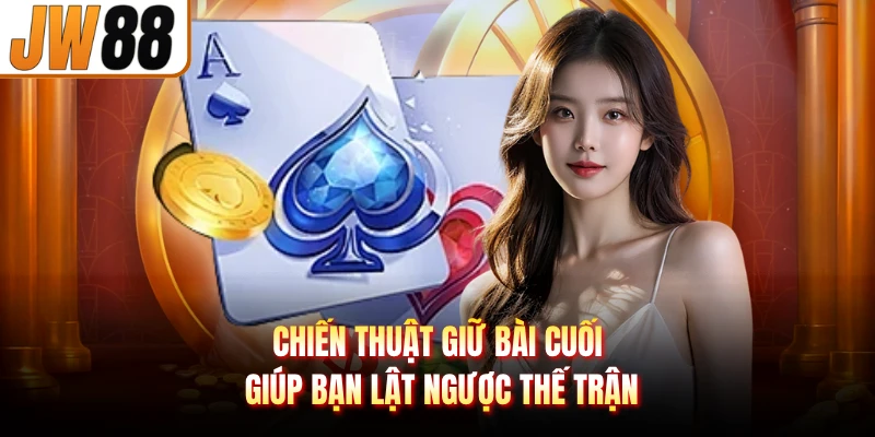 Chiến thuật giữ bài cuối giúp bạn lật ngược thế trận