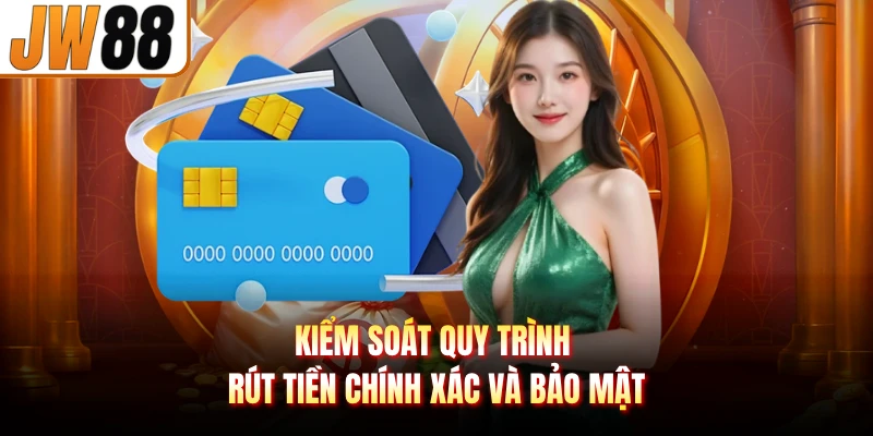 Kiểm soát quy trình rút tiền chính xác và bảo mật