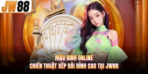 Mậu Binh Online - Chiến Thuật Xếp Bài Đỉnh Cao Tại JW88