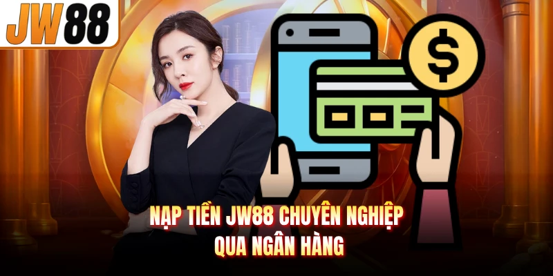 Nạp tiền JW88 chuyên nghiệp qua ngân hàng