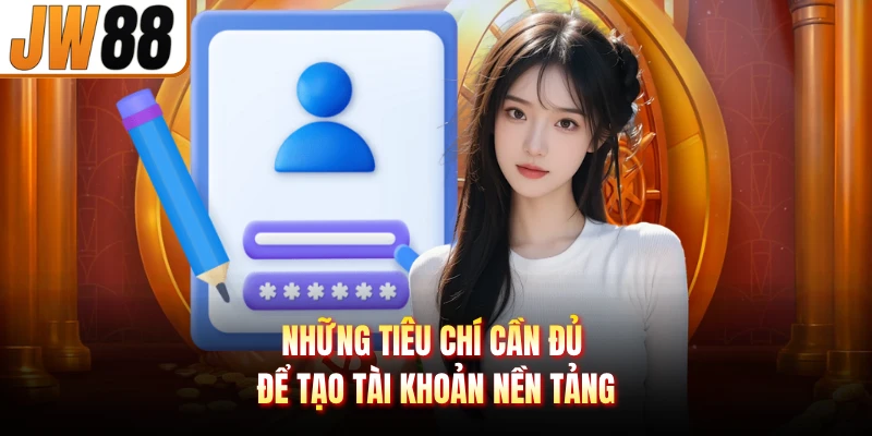 Những tiêu chí cần đủ để tạo tài khoản nền tảng