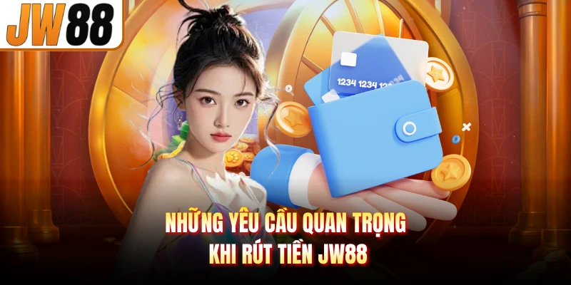Những yêu cầu quan trọng khi rút tiền JW88