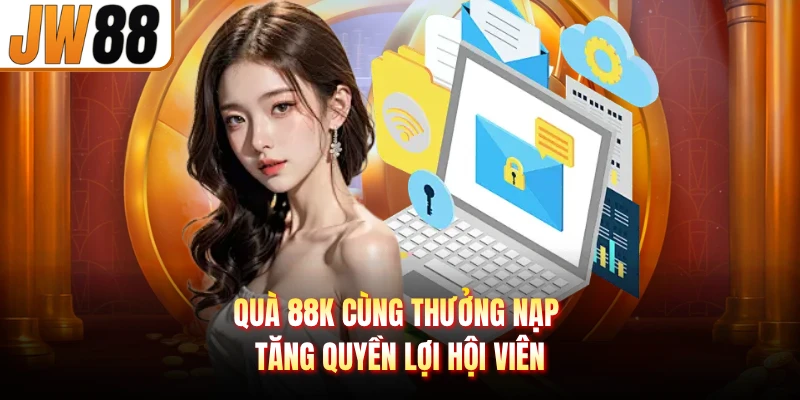 Quà 88K cùng thưởng nạp tăng quyền lợi hội viên