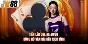 Tiến Liên Online Jw88 Bùng Nổ Ván Bài Đầy Kịch Tính