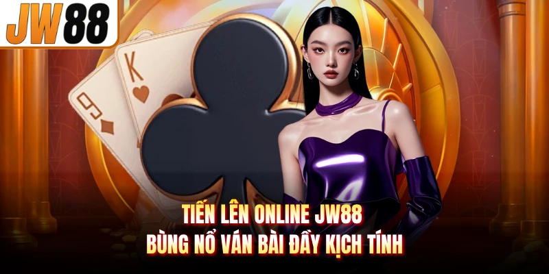 Tiến Liên Online Jw88 Bùng Nổ Ván Bài Đầy Kịch Tính